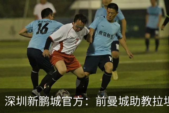 深圳新鹏城官方：前曼城助教拉坦齐奥任球队主帅